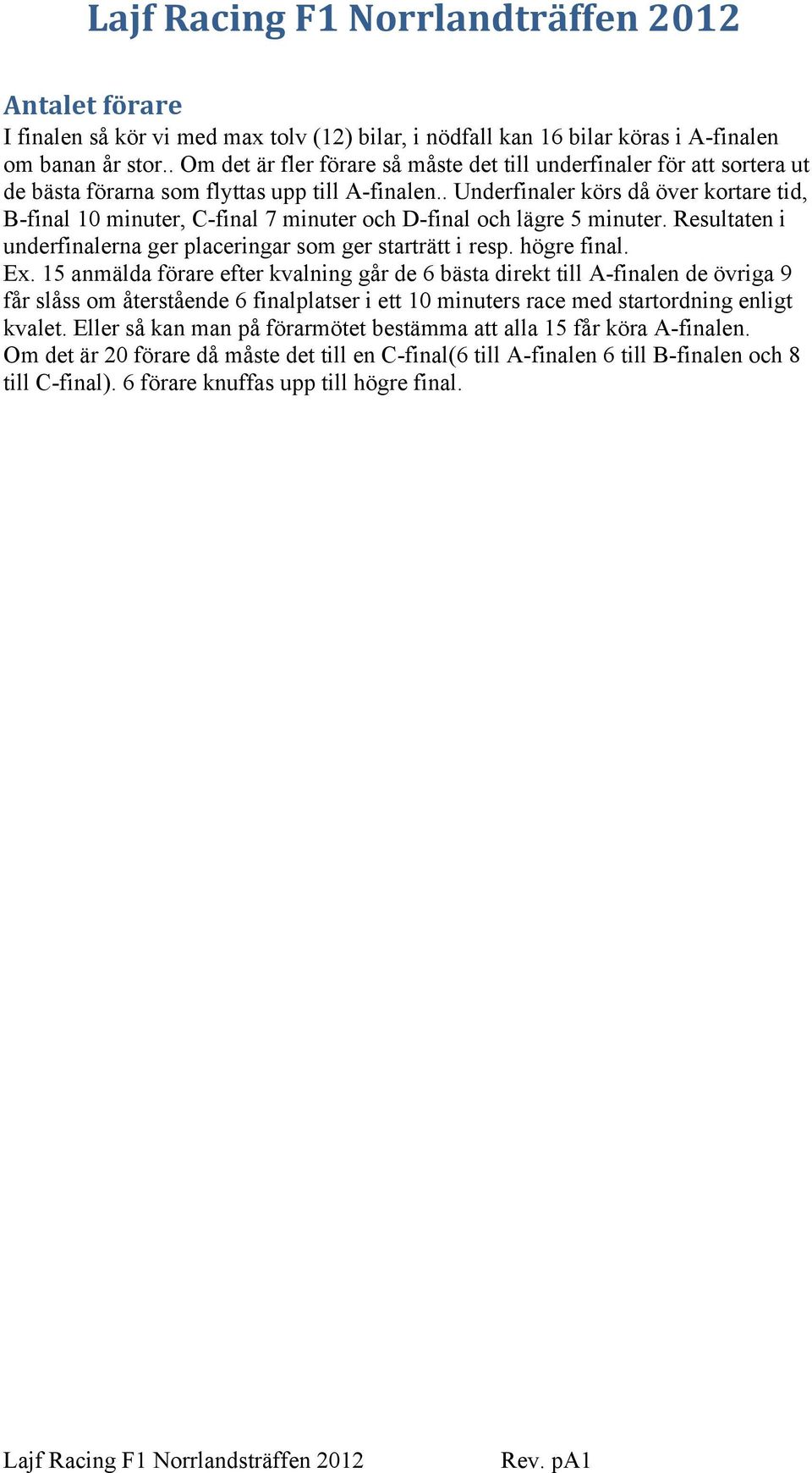 . Underfinaler körs då över kortare tid, B-final 10 minuter, C-final 7 minuter och D-final och lägre 5 minuter. Resultaten i underfinalerna ger placeringar som ger starträtt i resp. högre final. Ex.