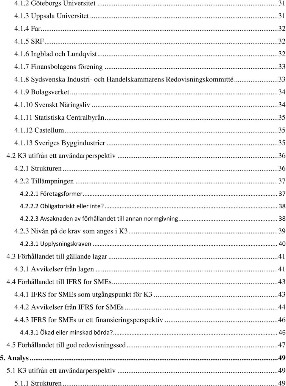 .. 36 4.2.1 Strukturen... 36 4.2.2 Tillämpningen... 37 4.2.2.1 Företagsformer... 37 4.2.2.2 Obligatoriskt eller inte?... 38 4.2.2.3 Avsaknaden av förhållandet till annan normgivning... 38 4.2.3 Nivån på de krav som anges i K3.