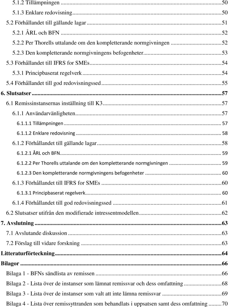 .. 57 6.1.1 Användarvänligheten... 57 6.1.1.1 Tillämpningen... 57 6.1.1.2 Enklare redovisning... 58 6.1.2 Förhållandet till gällande lagar... 58 6.1.2.1 ÅRL och BFN... 59 6.1.2.2 Per Thorells uttalande om den kompletterande normgivningen.