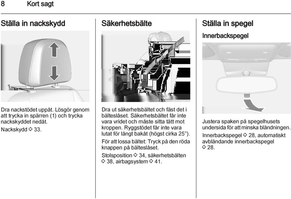 Säkerhetsbältet får inte vara vridet och måste sitta tätt mot kroppen. Ryggstödet får inte vara lutat för långt bakåt (högst cirka 25 ).