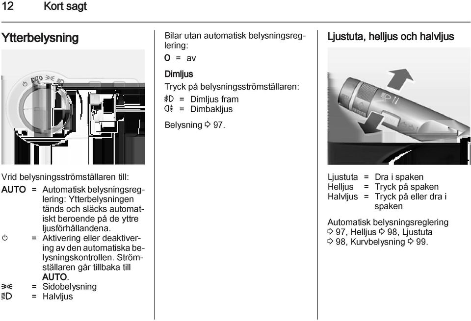 yttre ljusförhållandena. m = Aktivering eller deaktivering av den automatiska belysningskontrollen. Strömställaren går tillbaka till AUTO.