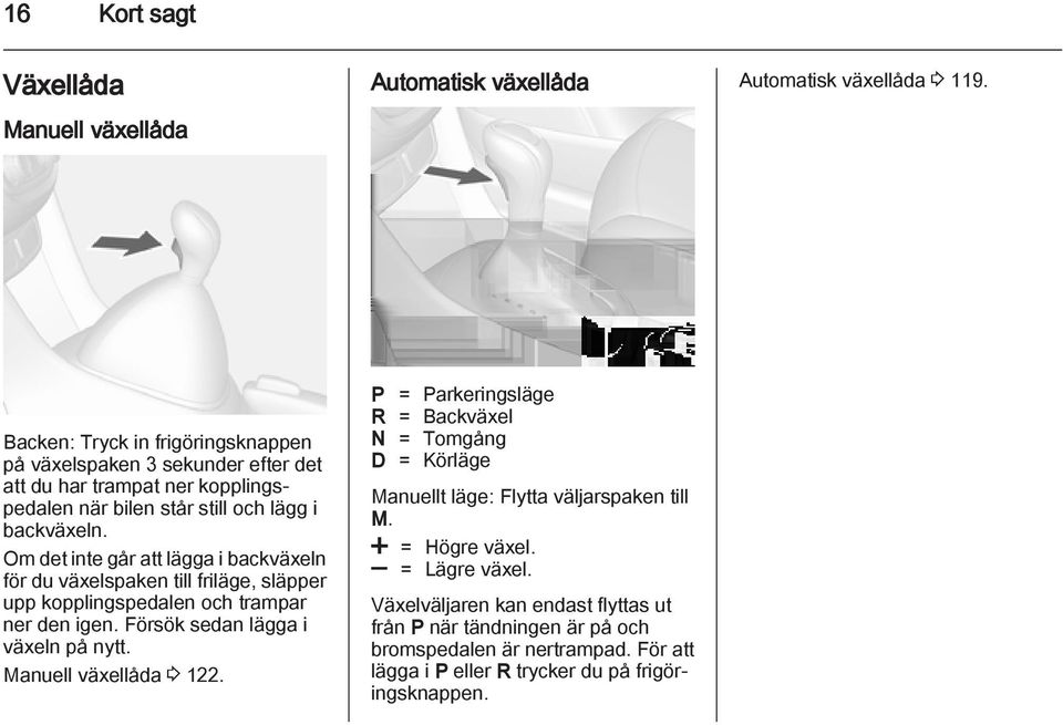 Om det inte går att lägga i backväxeln för du växelspaken till friläge, släpper upp kopplingspedalen och trampar ner den igen. Försök sedan lägga i växeln på nytt.