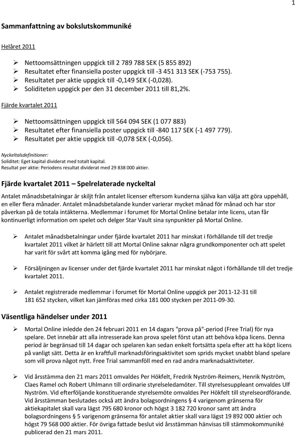 Fjärde kvartalet 2011 Nettoomsättningen uppgick till 564 094 SEK (1 077 883) Resultatet efter finansiella poster uppgick till -840 117 SEK (-1 497 779).