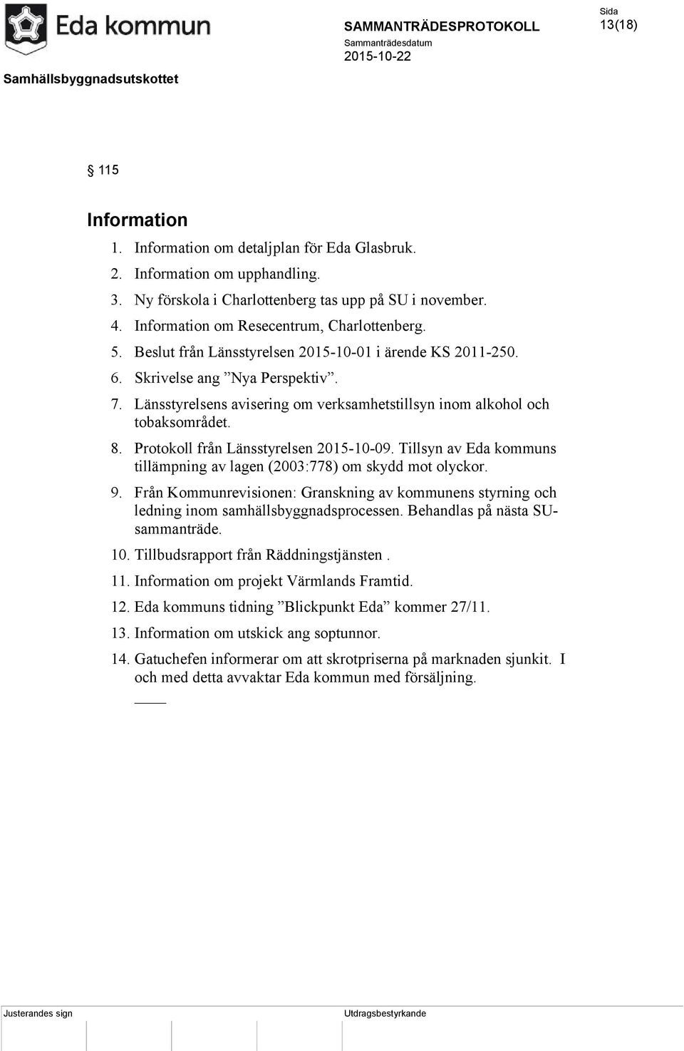 Länsstyrelsens avisering om verksamhetstillsyn inom alkohol och tobaksområdet. 8. Protokoll från Länsstyrelsen 2015-10-09. Tillsyn av Eda kommuns tillämpning av lagen (2003:778) om skydd mot olyckor.