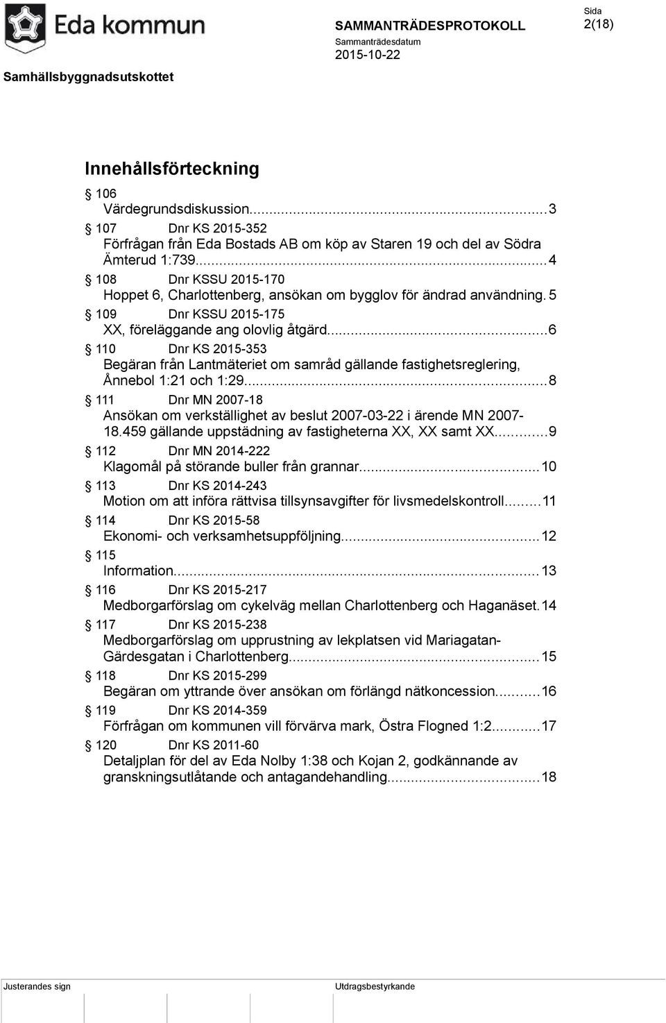 ..6 110 Dnr KS 2015-353 Begäran från Lantmäteriet om samråd gällande fastighetsreglering, Ånnebol 1:21 och 1:29...8 111 Dnr MN 2007-18 Ansökan om verkställighet av beslut 2007-03-22 i ärende MN 2007-18.