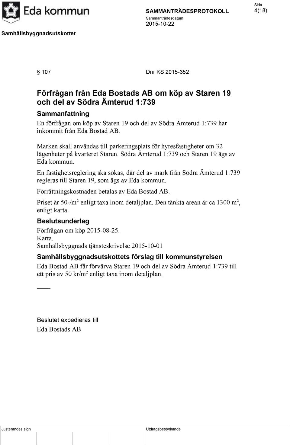 En fastighetsreglering ska sökas, där del av mark från Södra Ämterud 1:739 regleras till Staren 19, som ägs av Eda kommun. Förrättningskostnaden betalas av Eda Bostad AB.