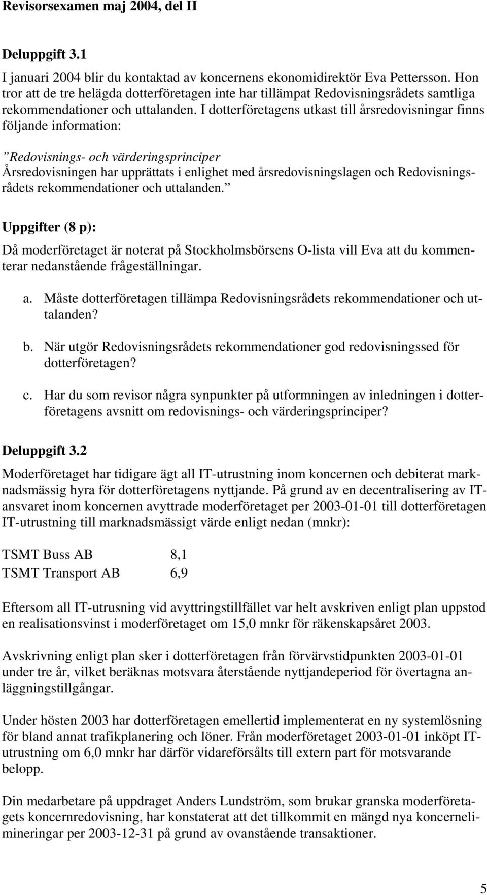 I dotterföretagens utkast till årsredovisningar finns följande information: Redovisnings- och värderingsprinciper Årsredovisningen har upprättats i enlighet med årsredovisningslagen och