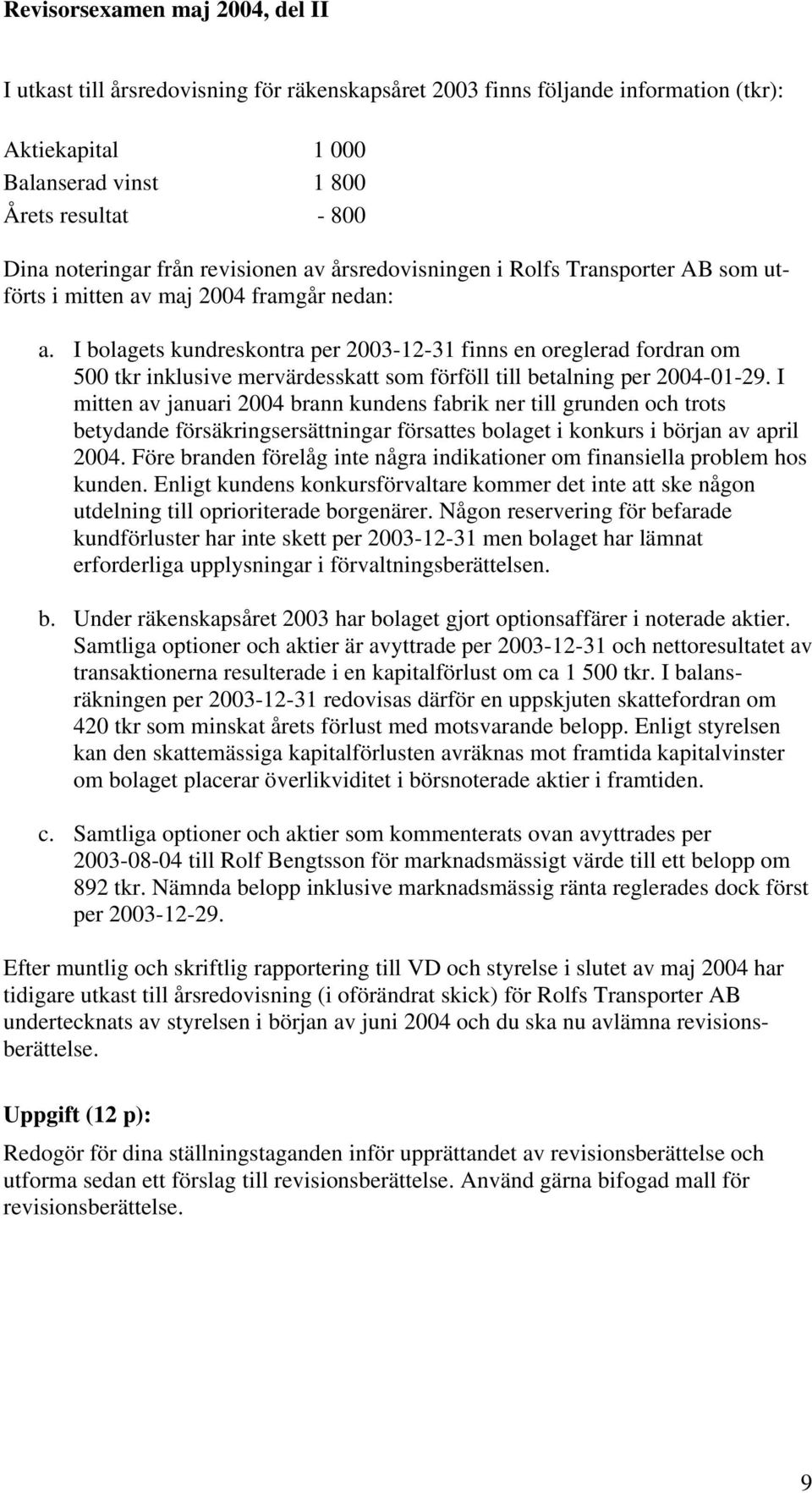 I bolagets kundreskontra per 2003-12-31 finns en oreglerad fordran om 500 tkr inklusive mervärdesskatt som förföll till betalning per 2004-01-29.