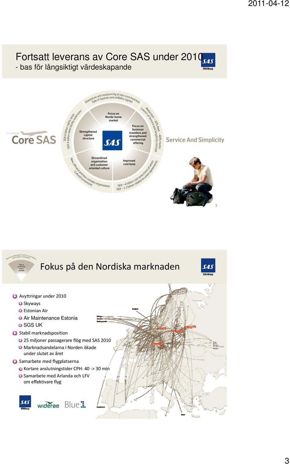 marknadsposition 25 miljoner passagerare flög med SAS 2010 Marknadsandelarna i Norden ökade under slutet av