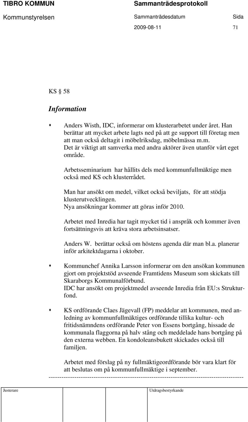 Arbetsseminarium har hållits dels med kommunfullmäktige men också med KS och klusterrådet. Man har ansökt om medel, vilket också beviljats, för att stödja klusterutvecklingen.