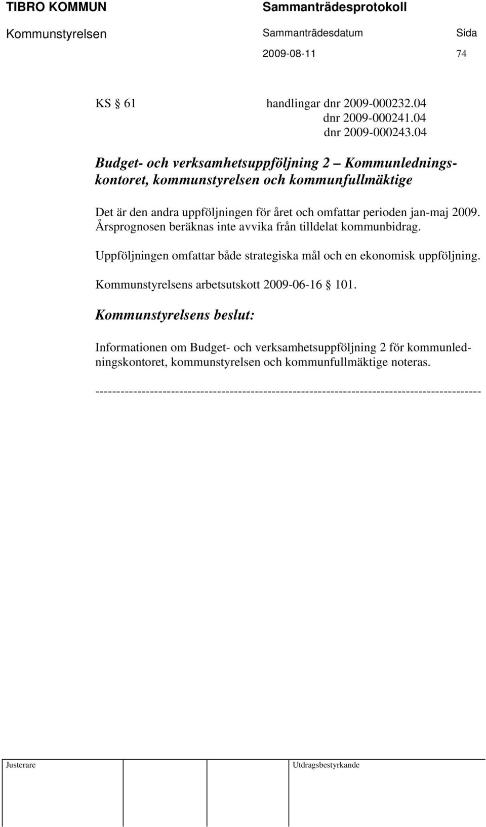 2009. Årsprognosen beräknas inte avvika från tilldelat kommunbidrag. Uppföljningen omfattar både strategiska mål och en ekonomisk uppföljning.