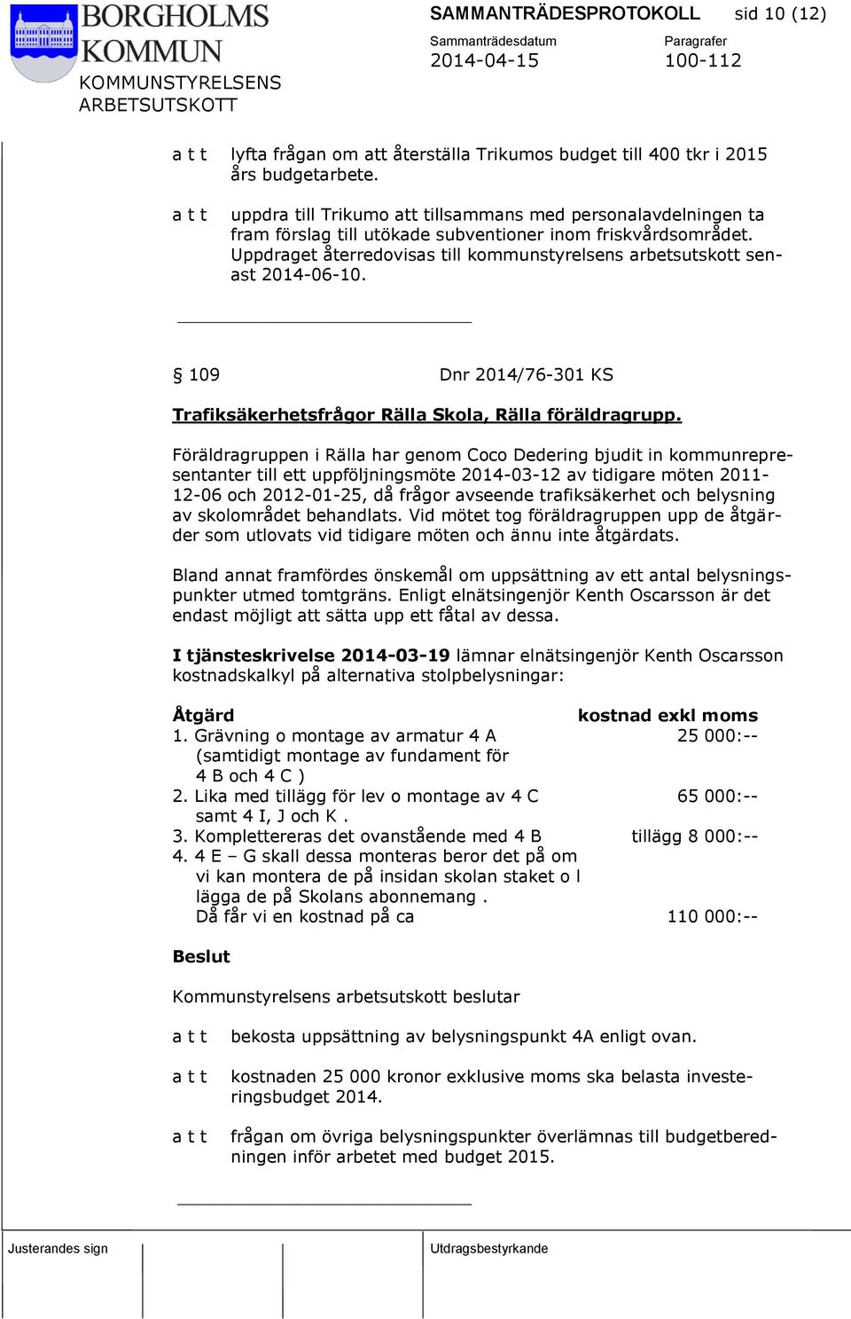 Uppdraget återredovisas till kommunstyrelsens arbetsutskott senast 2014-06-10. 109 Dnr 2014/76-301 KS Trafiksäkerhetsfrågor Rälla Skola, Rälla föräldragrupp.