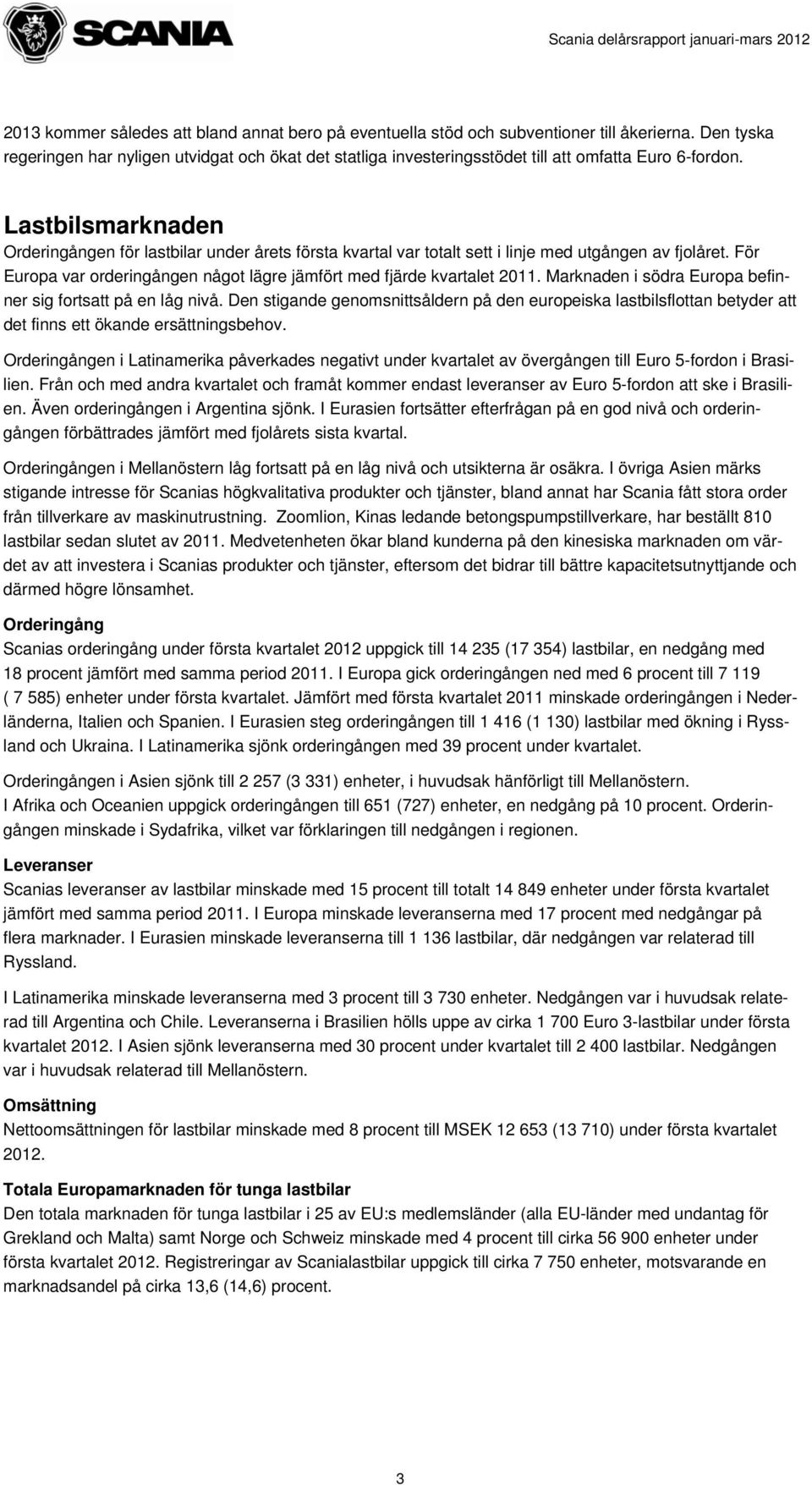 Lastbilsmarknaden Orderingången för lastbilar under årets första kvartal var totalt sett i linje med utgången av fjolåret. För Europa var orderingången något lägre jämfört med fjärde kvartalet 2011.