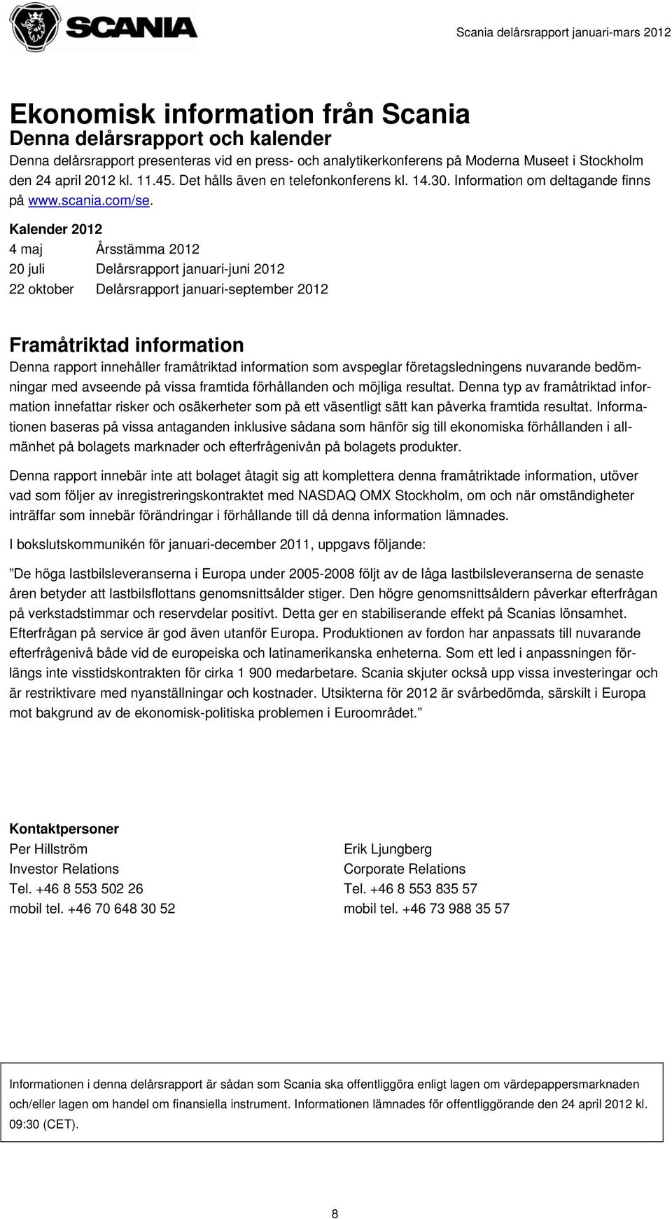 Kalender 2012 4 maj Årsstämma 2012 20 juli Delårsrapport januari-juni 2012 22 oktober Delårsrapport januari-september 2012 Framåtriktad information Denna rapport innehåller framåtriktad information