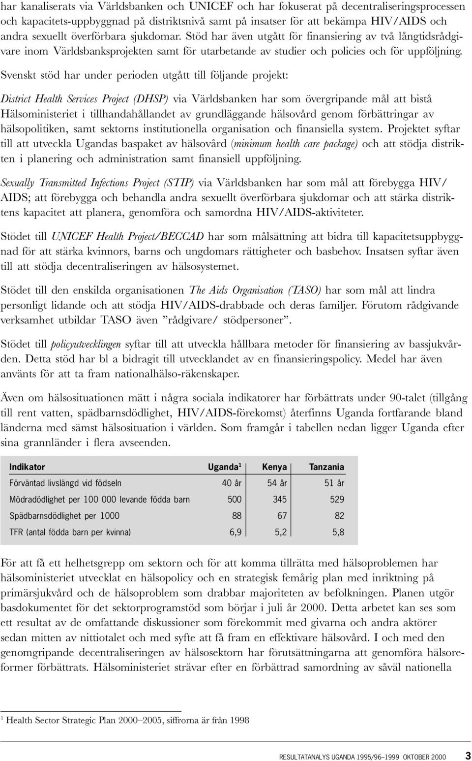 Svenskt stöd har under perioden utgått till följande projekt: District Health Services Project (DHSP) via Världsbanken har som övergripande mål att bistå Hälsoministeriet i tillhandahållandet av