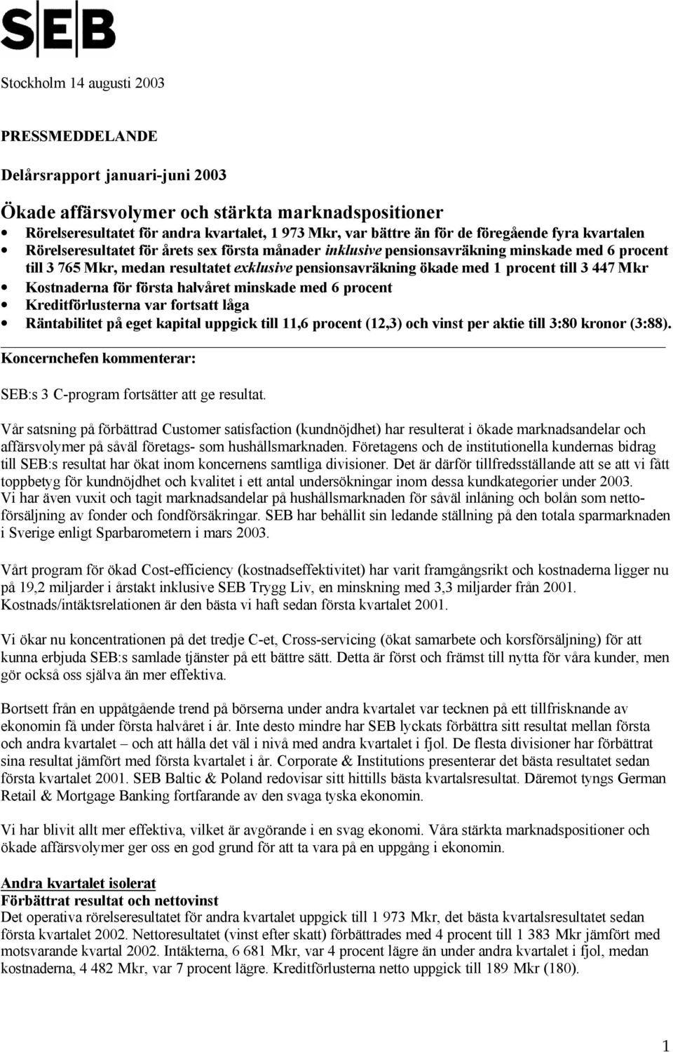 procent till 3 447 Mkr Kostnaderna för första halvåret minskade med 6 procent Kreditförlusterna var fortsatt låga Räntabilitet på eget kapital uppgick till 11,6 procent (12,3) och vinst per aktie