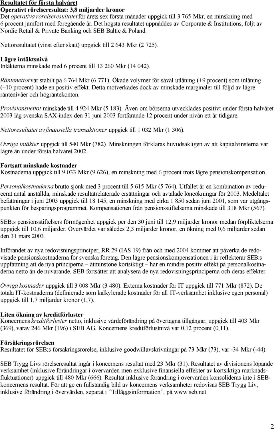 Nettoresultatet (vinst efter skatt) uppgick till 2 643 Mkr (2 725). Lägre intäktsnivå Intäkterna minskade med 6 procent till 13 260 Mkr (14 042). Räntenettot var stabilt på 6 764 Mkr (6 771).