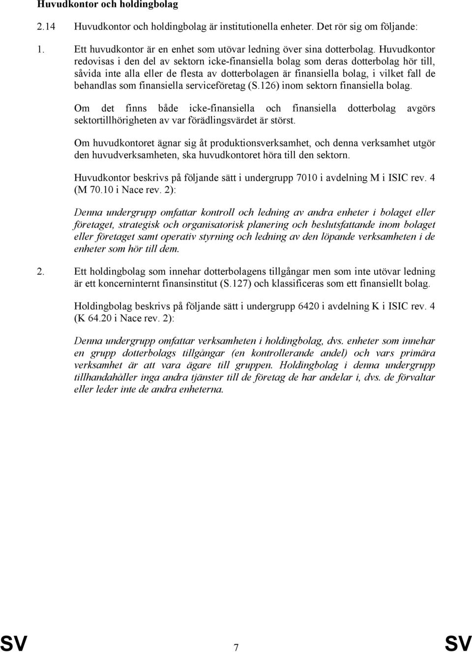 som finansiella serviceföretag (S.126) inom sektorn finansiella bolag. Om det finns både icke-finansiella och finansiella dotterbolag avgörs sektortillhörigheten av var förädlingsvärdet är störst.