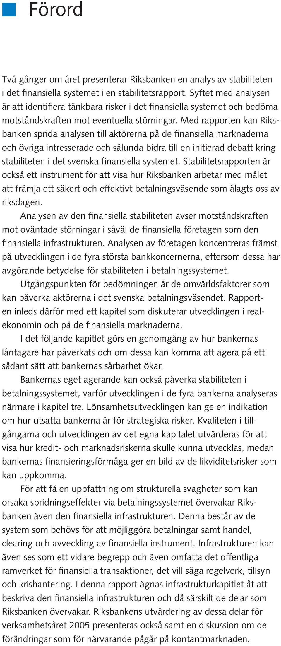 Med rapporten kan Riksbanken sprida analysen till aktörerna på de finansiella marknaderna och övriga intresserade och sålunda bidra till en initierad debatt kring stabiliteten i det svenska