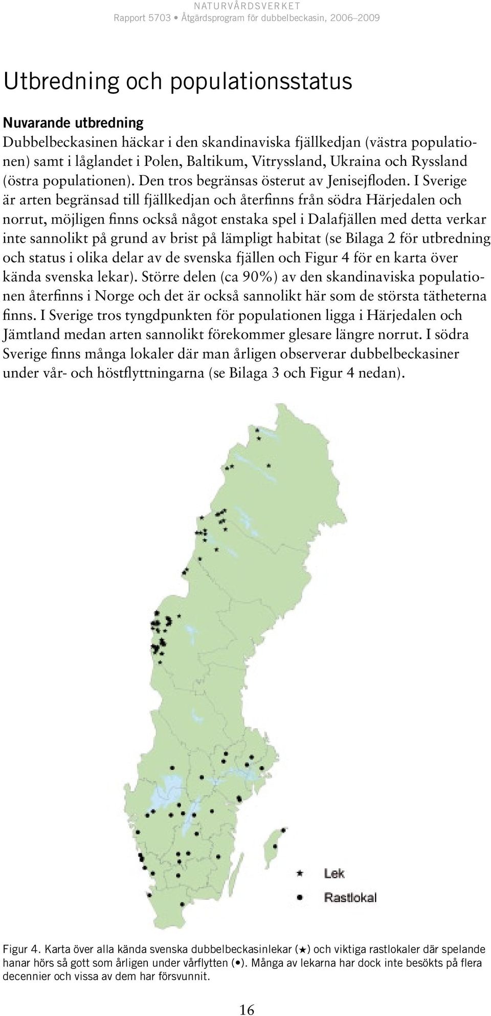 I Sverige är arten begränsad till fjällkedjan och återfinns från södra Härjedalen och norrut, möjligen finns också något enstaka spel i Dalafjällen med detta verkar inte sannolikt på grund av brist