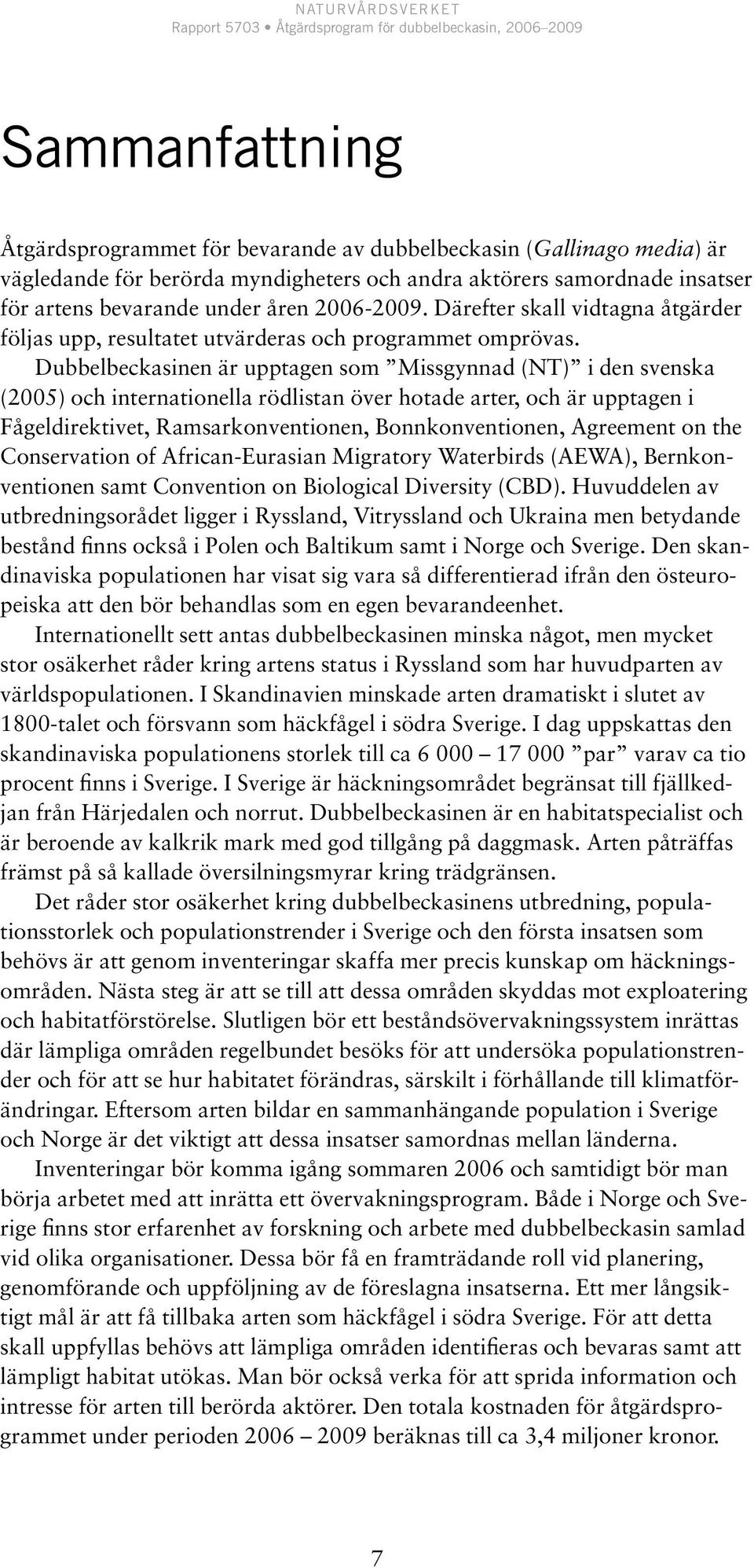 Dubbelbeckasinen är upptagen som Missgynnad (NT) i den svenska (2005) och internationella rödlistan över hotade arter, och är upptagen i Fågeldirektivet, Ramsarkonventionen, Bonnkonventionen,