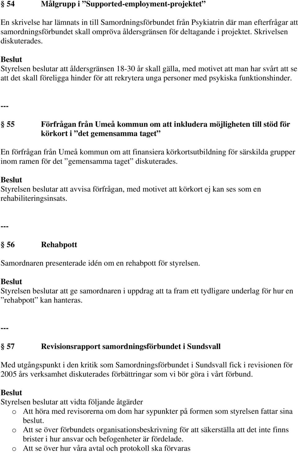 Styrelsen beslutar att åldersgränsen 18-30 år skall gälla, med motivet att man har svårt att se att det skall föreligga hinder för att rekrytera unga personer med psykiska funktionshinder.