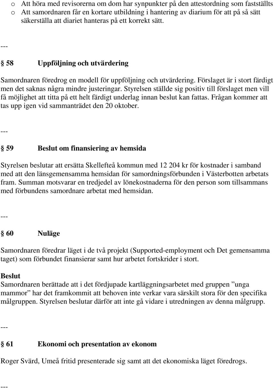 Styrelsen ställde sig positiv till förslaget men vill få möjlighet att titta på ett helt färdigt underlag innan beslut kan fattas. Frågan kommer att tas upp igen vid sammanträdet den 20 oktober.