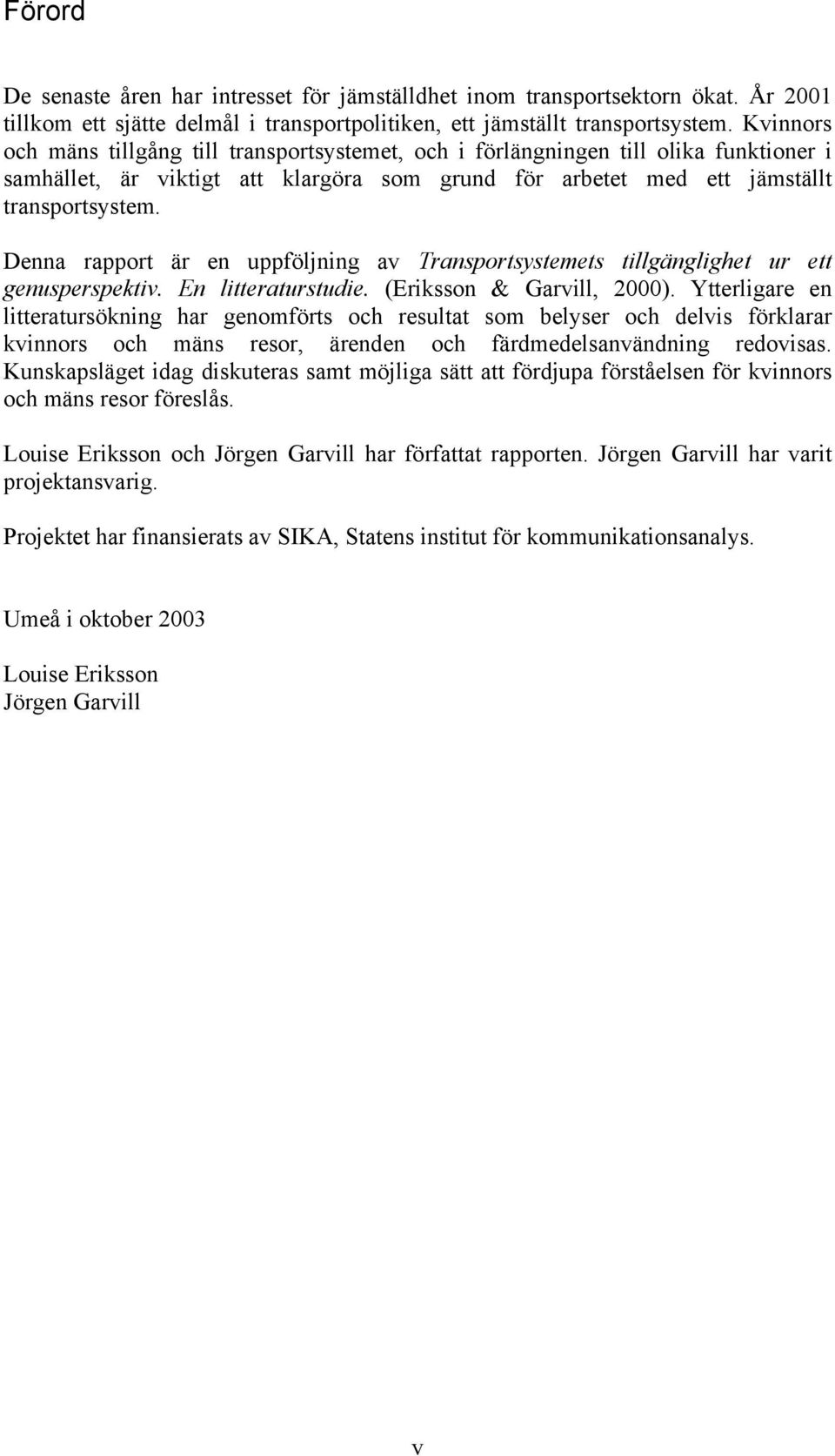 Denna rapport är en uppföljning av Transportsystemets tillgänglighet ur ett genusperspektiv. En litteraturstudie. (Eriksson & Garvill, 2000).