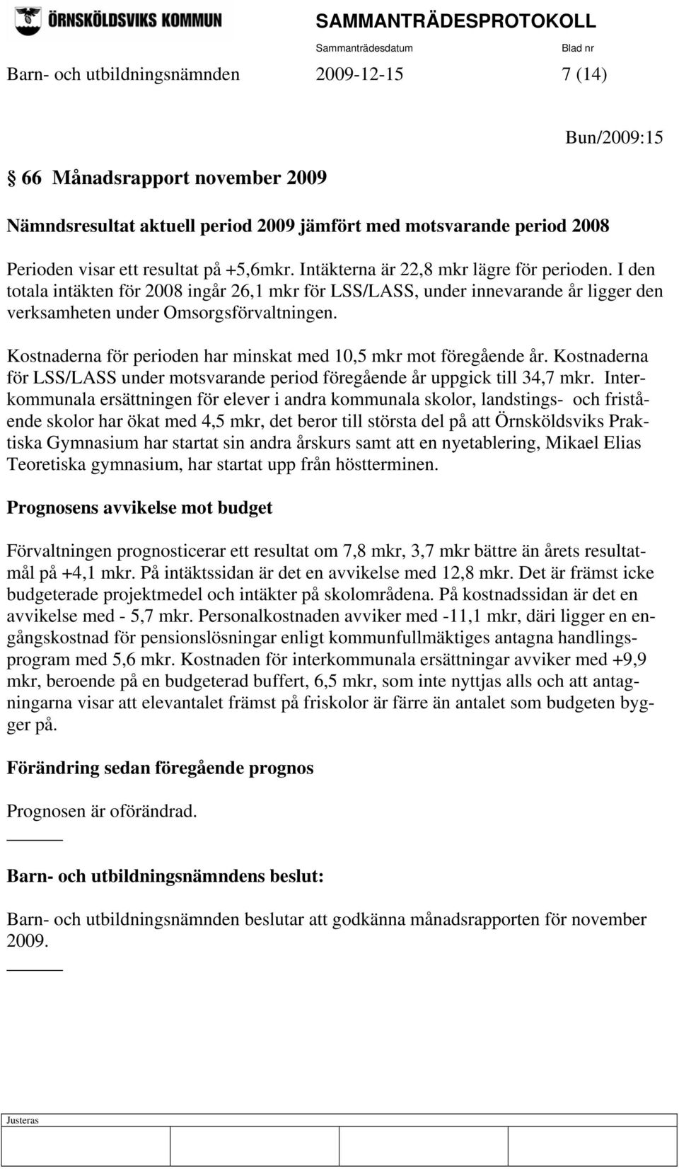 Kostnaderna för perioden har minskat med 10,5 mkr mot föregående år. Kostnaderna för LSS/LASS under motsvarande period föregående år uppgick till 34,7 mkr.