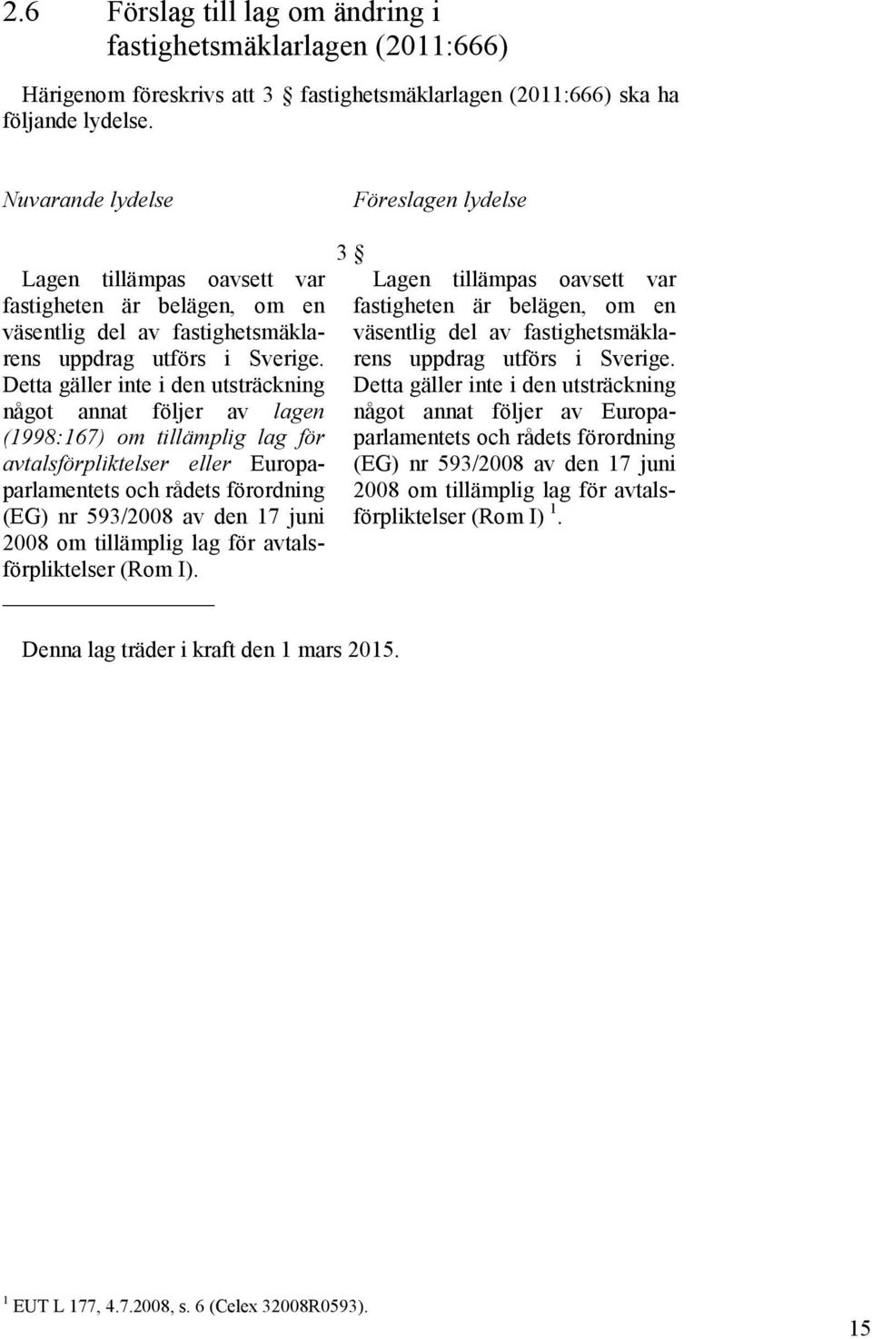 Detta gäller inte i den utsträckning något annat följer av lagen (1998:167) om tillämplig lag för avtalsförpliktelser eller Europaparlamentets och rådets förordning (EG) nr 593/2008 av den 17 juni