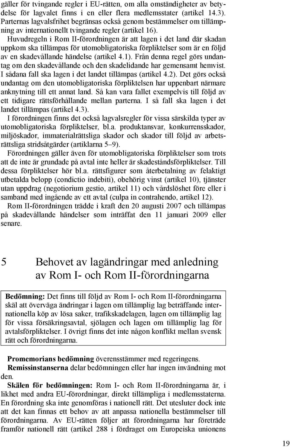 Huvudregeln i Rom II-förordningen är att lagen i det land där skadan uppkom ska tillämpas för utomobligatoriska förpliktelser som är en följd av en skadevållande händelse (artikel 4.1).