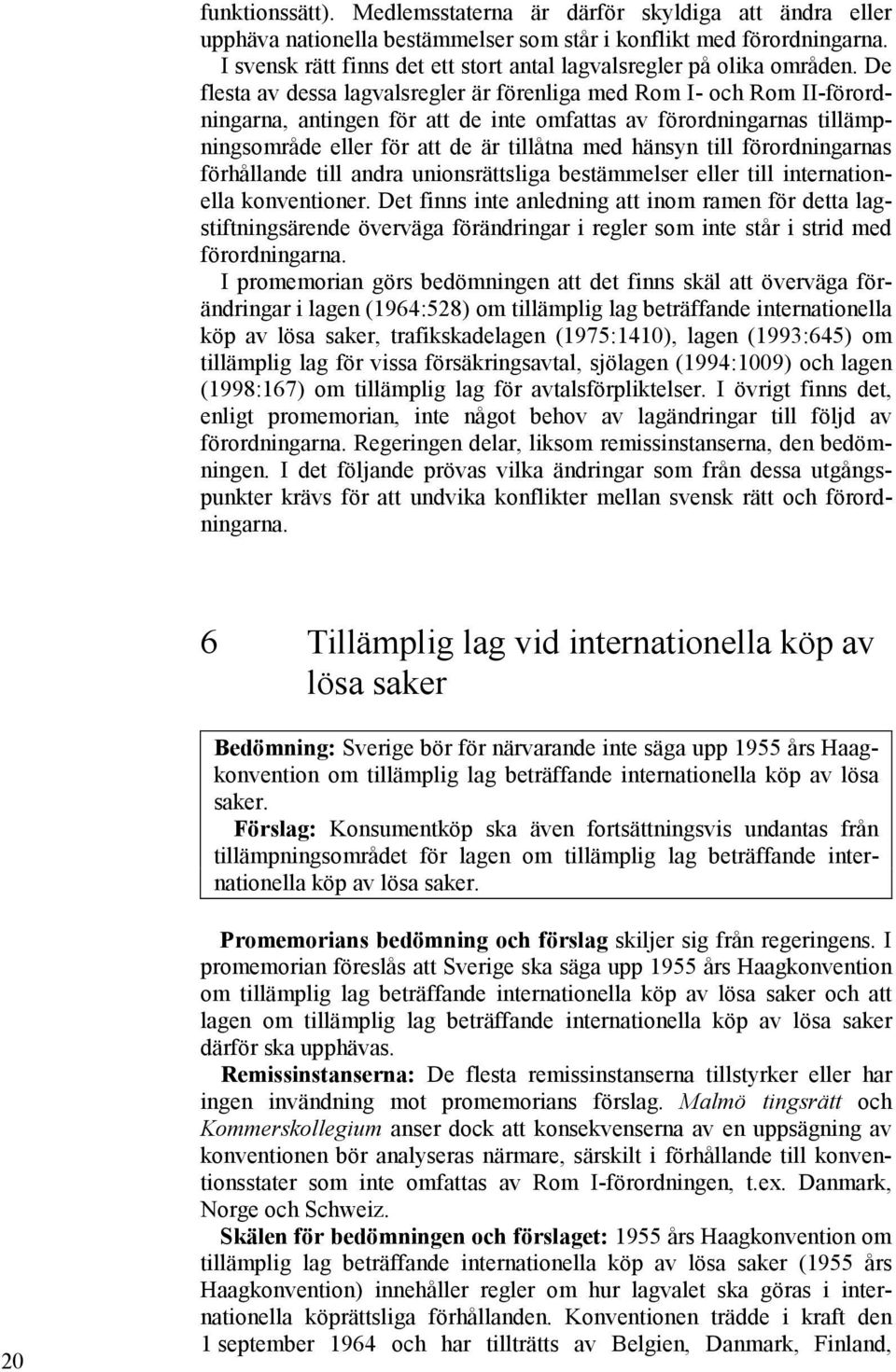 De flesta av dessa lagvalsregler är förenliga med Rom I- och Rom II-förordningarna, antingen för att de inte omfattas av förordningarnas tillämpningsområde eller för att de är tillåtna med hänsyn