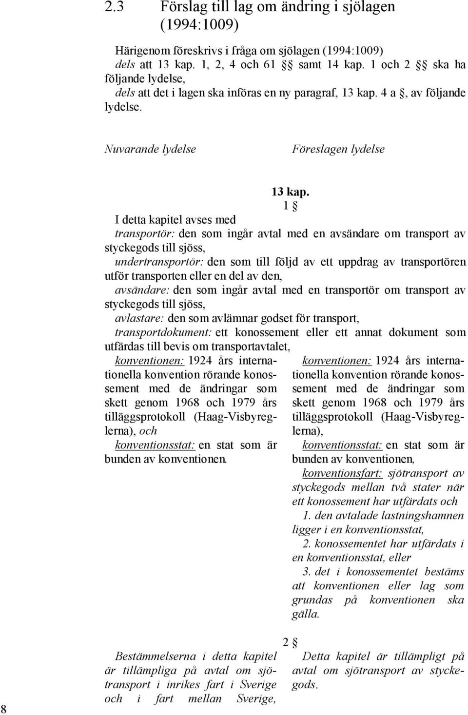 1 I detta kapitel avses med transportör: den som ingår avtal med en avsändare om transport av styckegods till sjöss, undertransportör: den som till följd av ett uppdrag av transportören utför