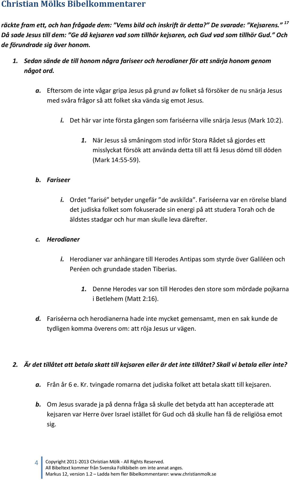 t snärja honom genom något ord. a. Eftersom de inte vågar gripa Jesus på grund av folket så försöker de nu snärja Jesus med svåra frågor så att folket ska vända sig emot Jesus. i. Det här var inte första gången som fariséerna ville snärja Jesus (Mark 10:2).