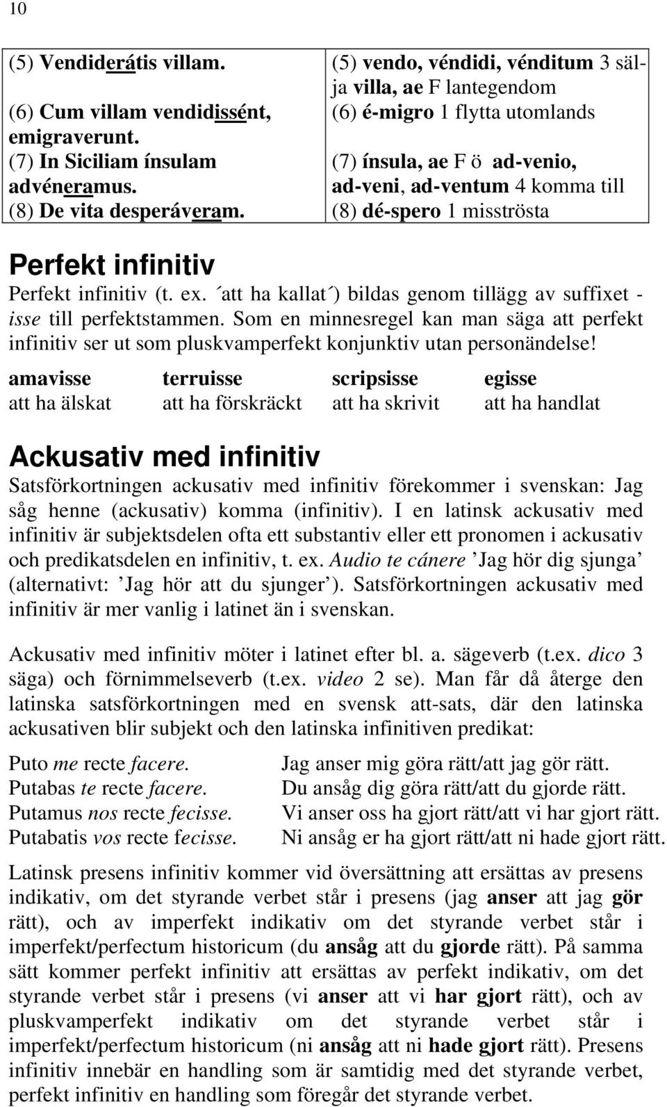Perfekt infinitiv (t. ex. att ha kallat ) bildas genom tillägg av suffixet - isse till perfektstammen.