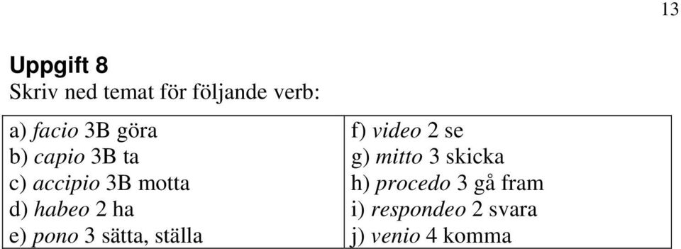 e) pono 3 sätta, ställa f) video 2 se g) mitto 3 skicka