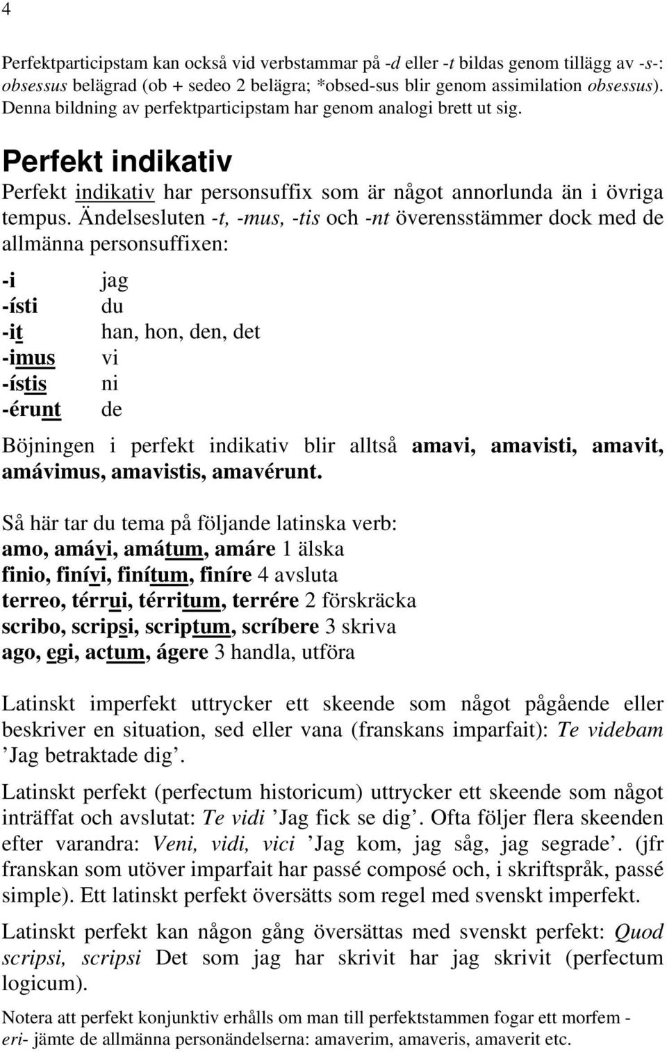 Ändelsesluten -t, -mus, -tis och -nt överensstämmer dock med de allmänna personsuffixen: -i jag -ísti du -it han, hon, den, det -imus vi -ístis ni -érunt de Böjningen i perfekt indikativ blir alltså