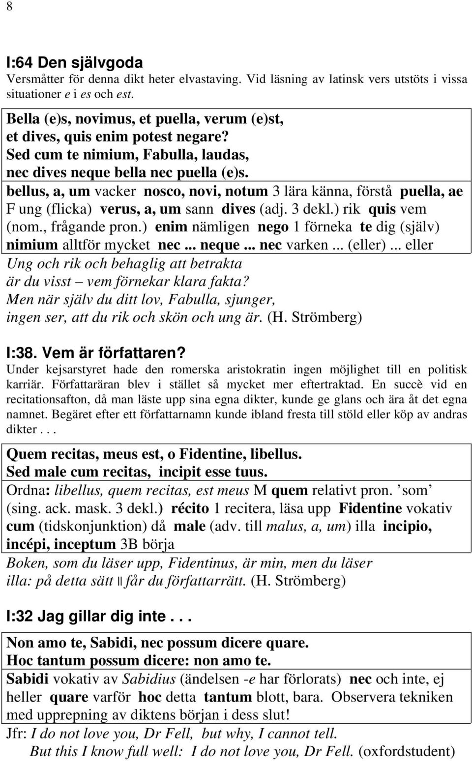 bellus, a, um vacker nosco, novi, notum 3 lära känna, förstå puella, ae F ung (flicka) verus, a, um sann dives (adj. 3 dekl.) rik quis vem (nom., frågande pron.