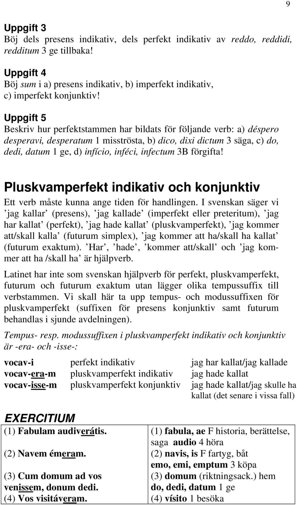 3B förgifta! Pluskvamperfekt indikativ och konjunktiv Ett verb måste kunna ange tiden för handlingen.