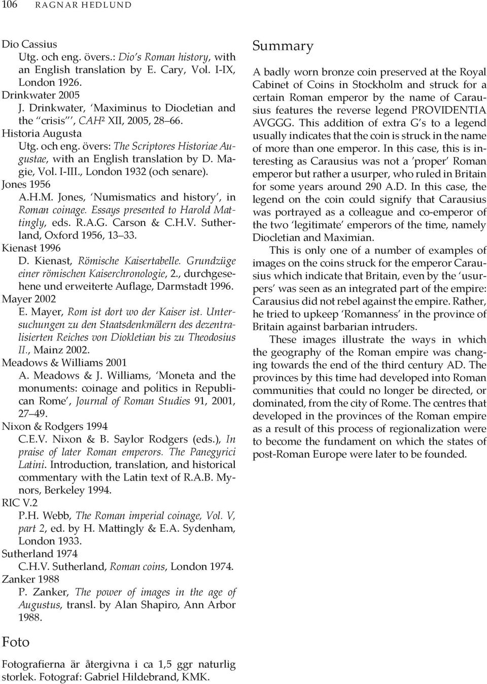 , London 1932 (och senare). Jones 1956 A.H.M. Jones, Numismatics and history, in Roman coinage. Essays presented to Harold Mattingly, eds. R.A.G. Carson & C.H.V. Sutherland, Oxford 1956, 13 33.