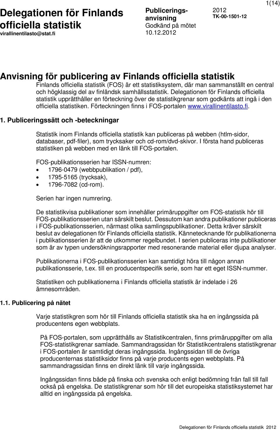 Publiceringssätt och -beteckningar Statistik inom Finlands kan publiceras på webben (htlm-sidor, databaser, pdf-filer), som trycksaker och cd-rom/dvd-skivor.