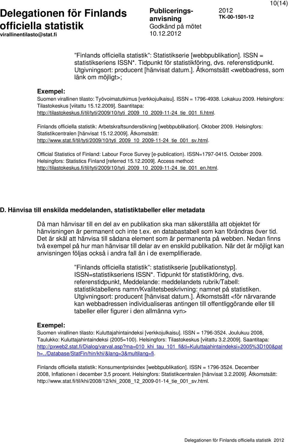 Finlands : Arbetskraftsundersökning [webbpublikation]. Oktober 2009. Helsingfors: Statistikcentralen [hänvisat 15.12.2009]. Åtkomstsätt: http://www.stat.