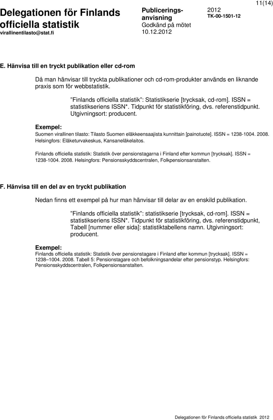 Exempel: Suomen virallinen tilasto: Tilasto Suomen eläkkeensaajista kunnittain [painotuote]. ISSN = 1238-1004. 2008. Helsingfors: Eläketurvakeskus, Kansaneläkelaitos.