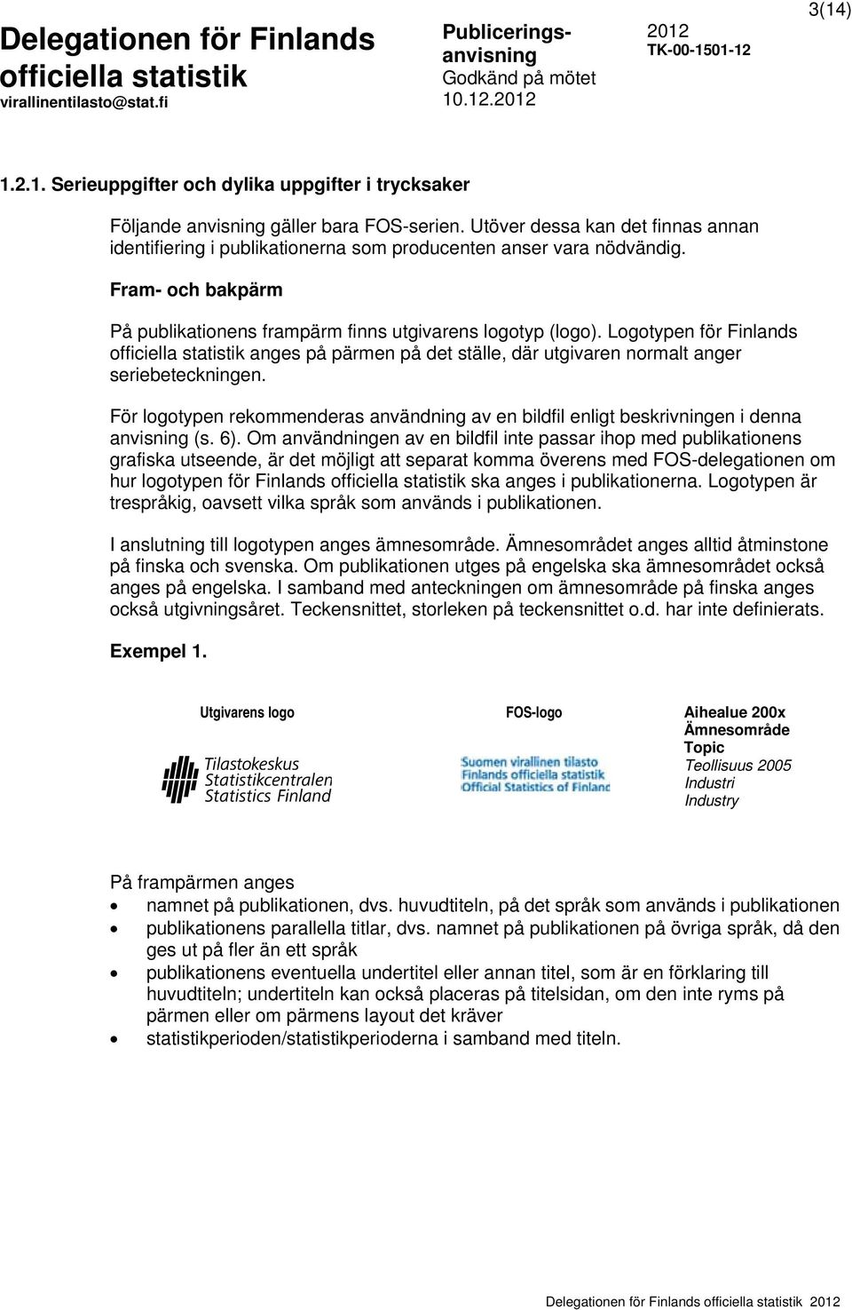 Logotypen för Finlands anges på pärmen på det ställe, där utgivaren normalt anger seriebeteckningen. För logotypen rekommenderas användning av en bildfil enligt beskrivningen i denna anvisning (s. 6).