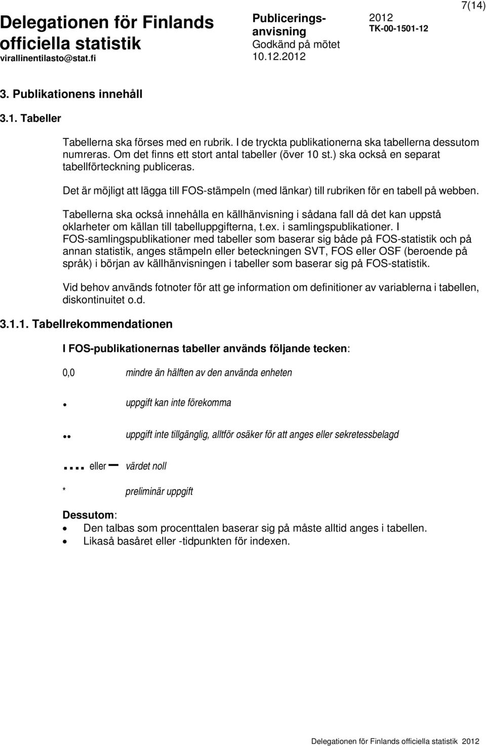 Tabellerna ska också innehålla en källhänvisning i sådana fall då det kan uppstå oklarheter om källan till tabelluppgifterna, t.ex. i samlingspublikationer.