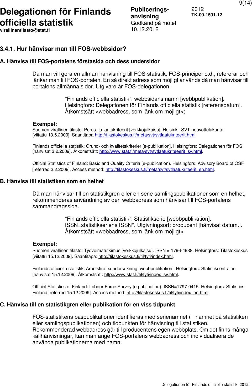 Helsingfors: Delegationen för Finlands [referensdatum]. Åtkomstsätt <webbadress, som länk om möjligt>; Exempel: Suomen virallinen tilasto: Perus- ja laatukriteerit [verkkojulkaisu].