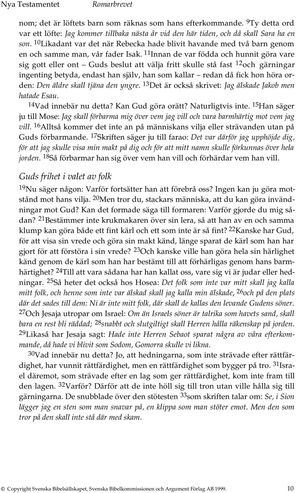 11 Innan de var födda och hunnit göra vare sig gott eller ont Guds beslut att välja fritt skulle stå fast 12 och gärningar ingenting betyda, endast han själv, han som kallar redan då fick hon höra