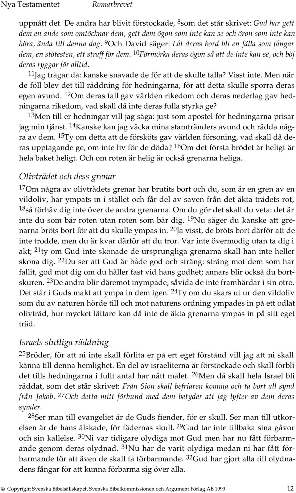 11 Jag frågar då: kanske snavade de för att de skulle falla? Visst inte. Men när de föll blev det till räddning för hedningarna, för att detta skulle sporra deras egen avund.