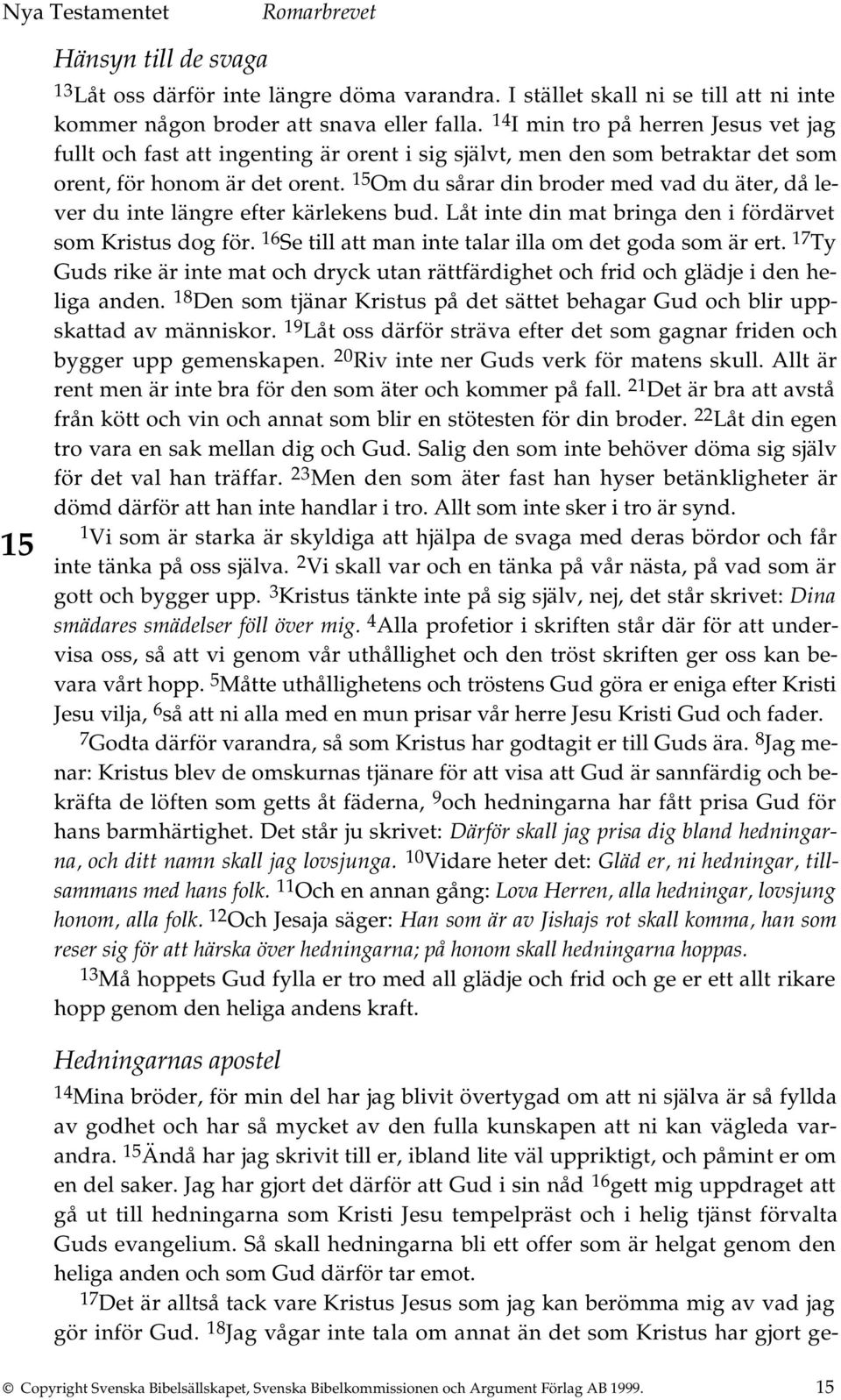 15 Om du sårar din broder med vad du äter, då lever du inte längre efter kärlekens bud. Låt inte din mat bringa den i fördärvet som Kristus dog för.