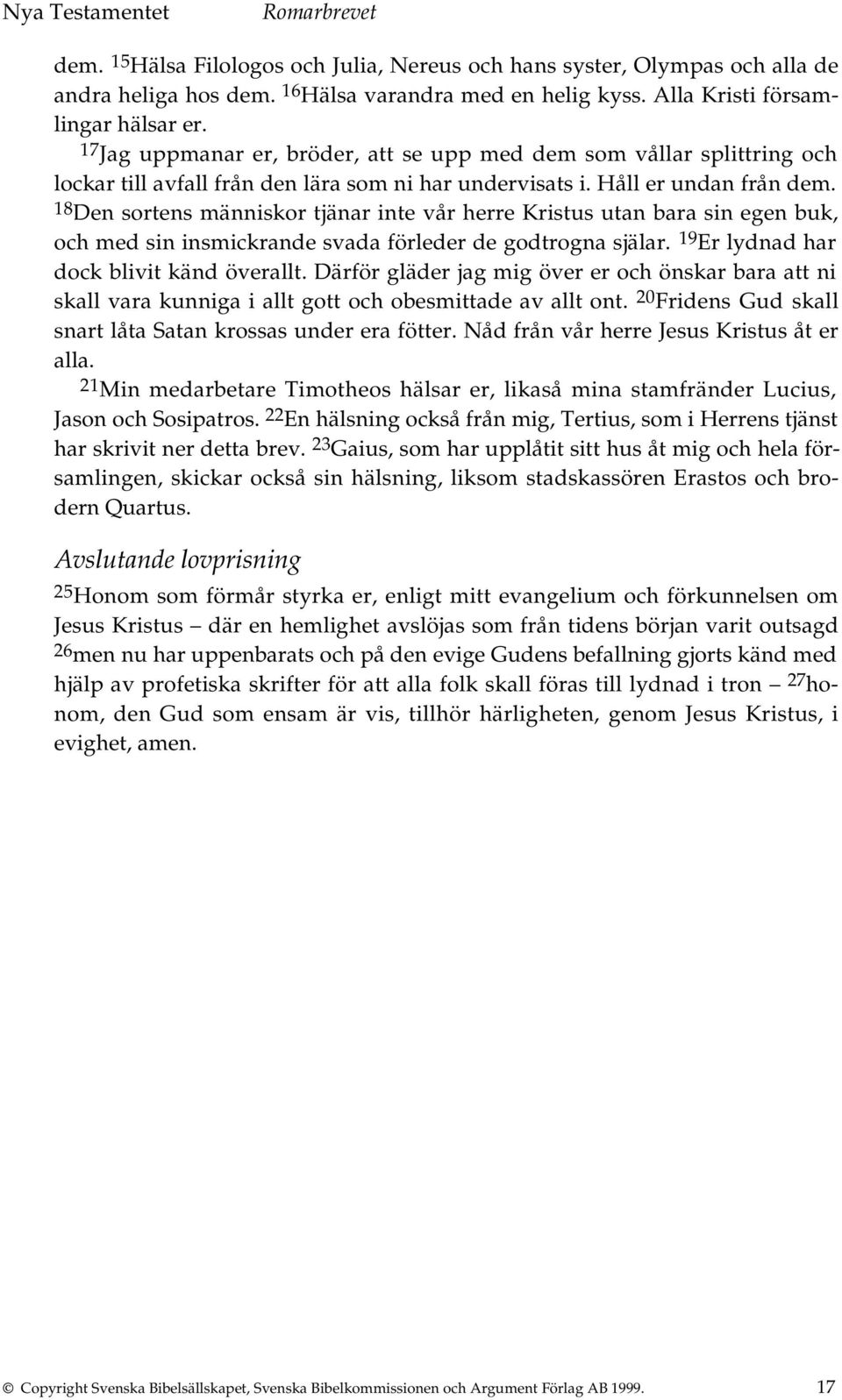 18 Den sortens människor tjänar inte vår herre Kristus utan bara sin egen buk, och med sin insmickrande svada förleder de godtrogna själar. 19 Er lydnad har dock blivit känd överallt.